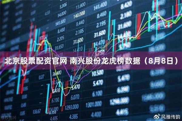 北京股票配资官网 南兴股份龙虎榜数据（8月8日）