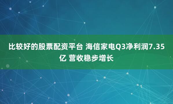 比较好的股票配资平台 海信家电Q3净利润7.35亿 营收稳步增长