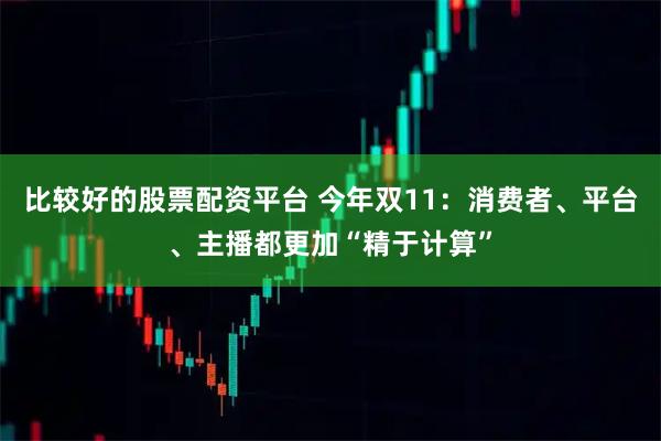 比较好的股票配资平台 今年双11：消费者、平台、主播都更加“精于计算”
