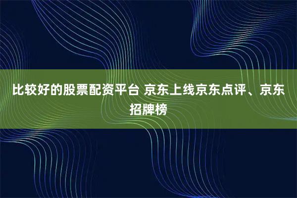 比较好的股票配资平台 京东上线京东点评、京东招牌榜