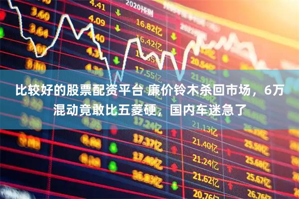 比较好的股票配资平台 廉价铃木杀回市场，6万混动竟敢比五菱硬，国内车迷急了