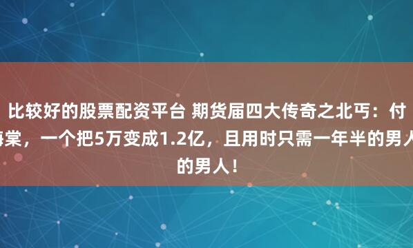 比较好的股票配资平台 期货届四大传奇之北丐：付海棠，一个把5万变成1.2亿，且用时只需一年半的男人！
