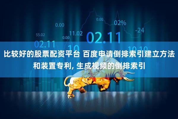 比较好的股票配资平台 百度申请倒排索引建立方法和装置专利, 生成视频的倒排索引