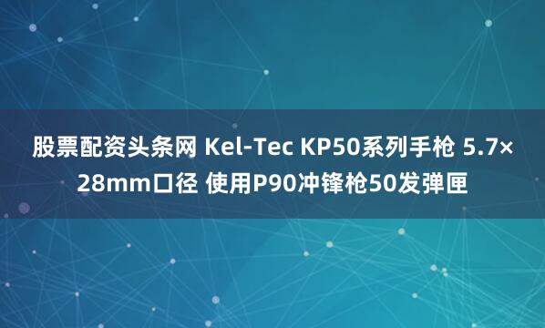 股票配资头条网 Kel-Tec KP50系列手枪 5.7×28mm口径 使用P90冲锋枪50发弹匣